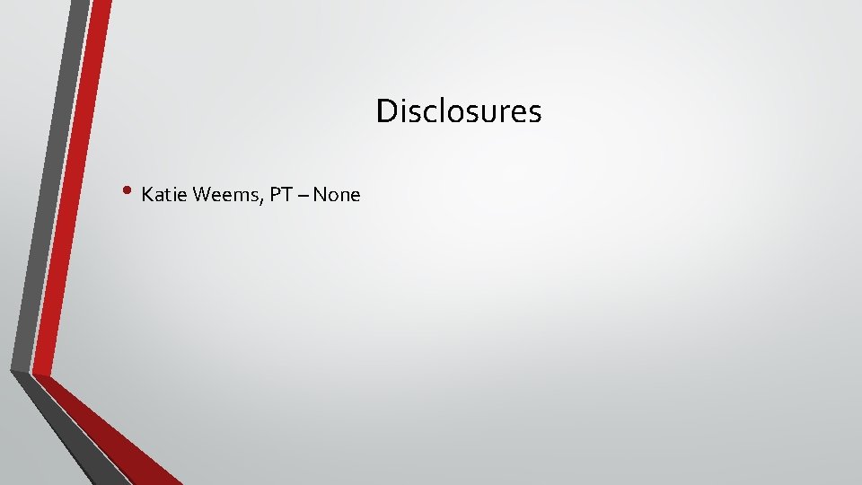 Disclosures • Katie Weems, PT – None Disclosures • Katie Weems, PT – None