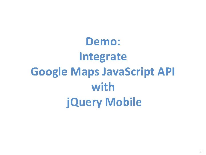 Demo: Integrate Google Maps Java. Script API with j. Query Mobile 21 