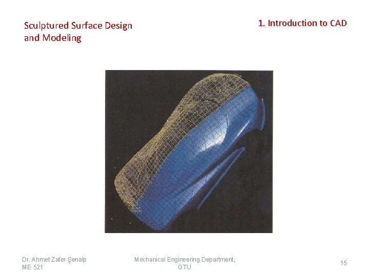 1. Introduction to CAD Sculptured Surface Design and Modeling Dr. Ahmet Zafer Şenalp ME