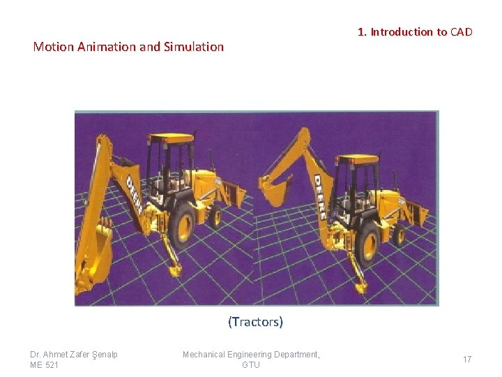 1. Introduction to CAD Motion Animation and Simulation (Tractors) Dr. Ahmet Zafer Şenalp ME