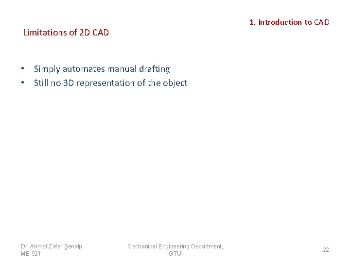 1. Introduction to CAD Limitations of 2 D CAD • Simply automates manual drafting