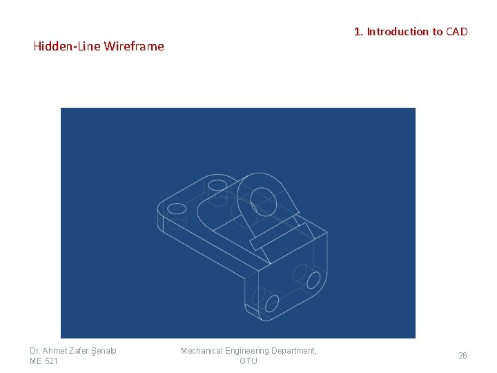 1. Introduction to CAD Hidden-Line Wireframe Dr. Ahmet Zafer Şenalp ME 521 Mechanical Engineering