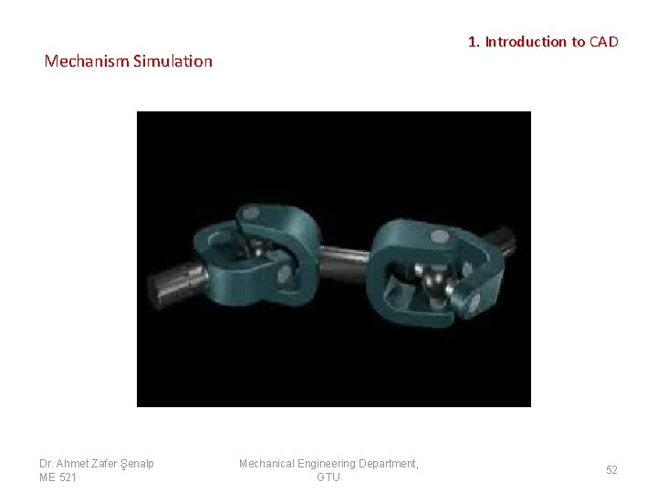 1. Introduction to CAD Mechanism Simulation Dr. Ahmet Zafer Şenalp ME 521 Mechanical Engineering