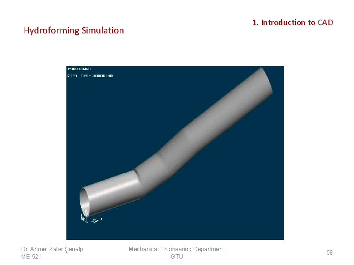 1. Introduction to CAD Hydroforming Simulation Dr. Ahmet Zafer Şenalp ME 521 Mechanical Engineering