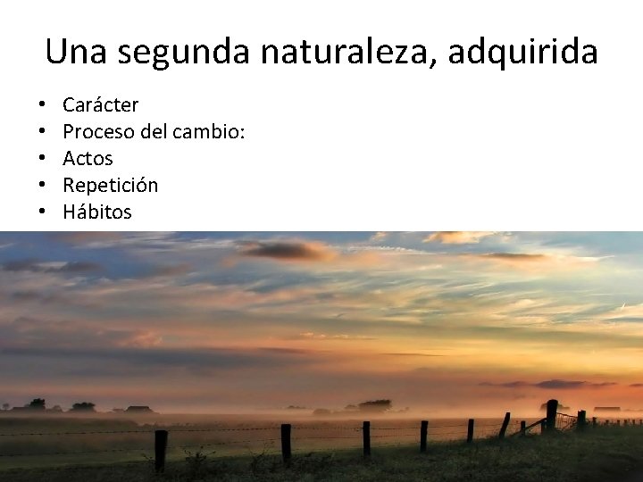 Una segunda naturaleza, adquirida • • • Carácter Proceso del cambio: Actos Repetición Hábitos