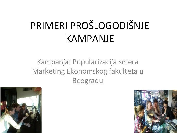 PRIMERI PROŠLOGODIŠNJE KAMPANJE Kampanja: Popularizacija smera Marketing Ekonomskog fakulteta u Beogradu 