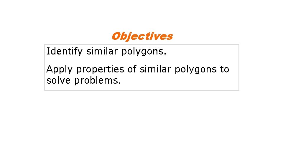 Objectives Identify similar polygons. Apply properties of similar polygons to solve problems. 