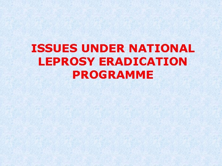 ISSUES UNDER NATIONAL LEPROSY ERADICATION PROGRAMME 