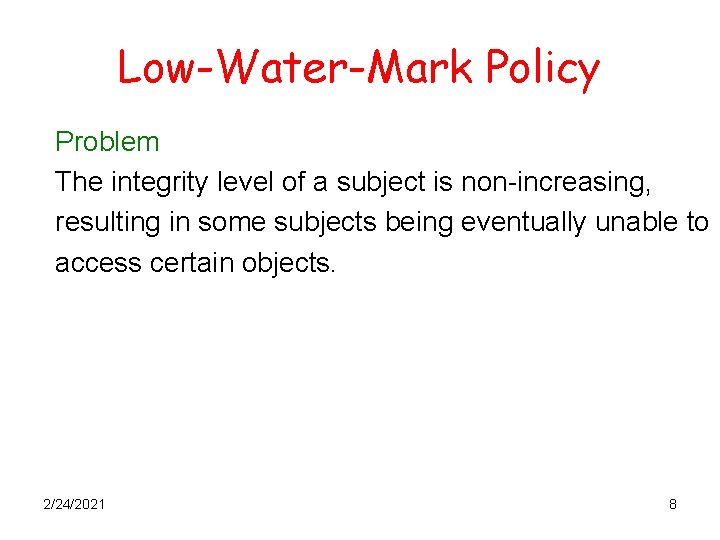 Low-Water-Mark Policy Problem The integrity level of a subject is non-increasing, resulting in some