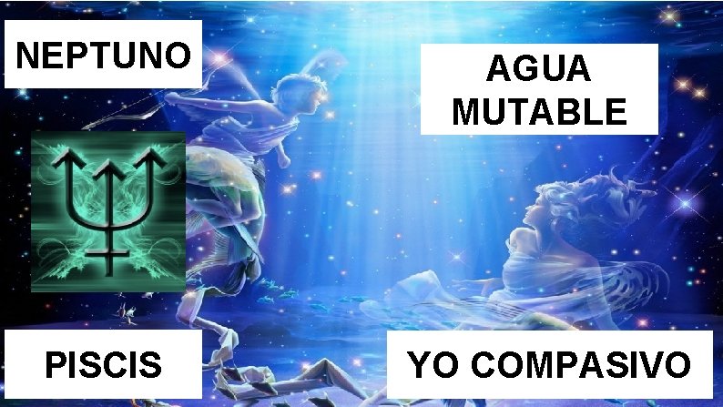 NEPTUNO EGO SALVADOR-VÍCTIMA AGUA MUTABLE �LUZ: compasivo, ayuda desinteresada, inspirado, intuitivo, tolerancia máxima: amor