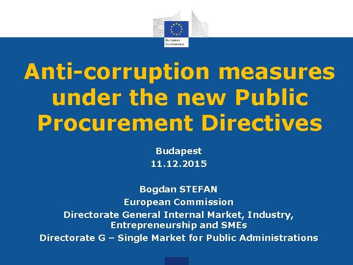 Anti-corruption measures under the new Public Procurement Directives Budapest 11. 12. 2015 Bogdan STEFAN