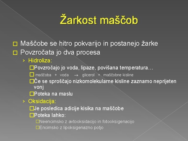 Žarkost maščob Maščobe se hitro pokvarijo in postanejo žarke � Povzročata jo dva procesa