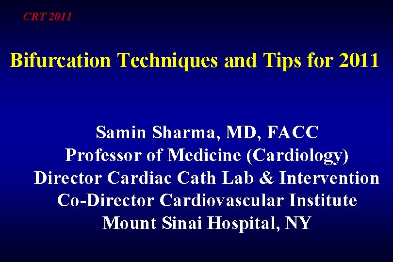 CRT 2011 Bifurcation Techniques and Tips for 2011 Samin Sharma, MD, FACC Professor of