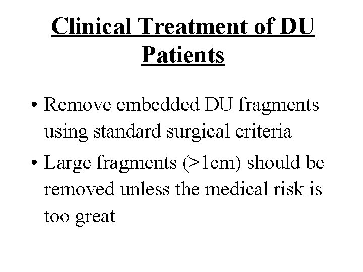 Clinical Treatment of DU Patients • Remove embedded DU fragments using standard surgical criteria