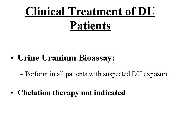 Clinical Treatment of DU Patients • Urine Uranium Bioassay: – Perform in all patients