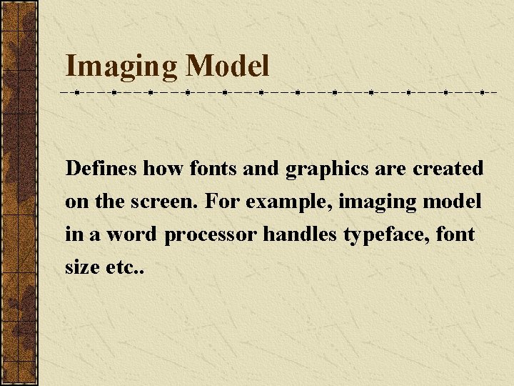Imaging Model Defines how fonts and graphics are created on the screen. For example,
