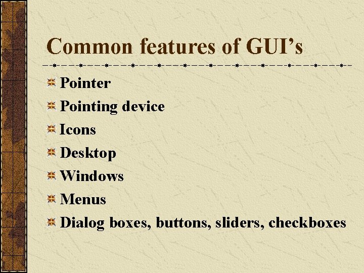 Common features of GUI’s Pointer Pointing device Icons Desktop Windows Menus Dialog boxes, buttons,