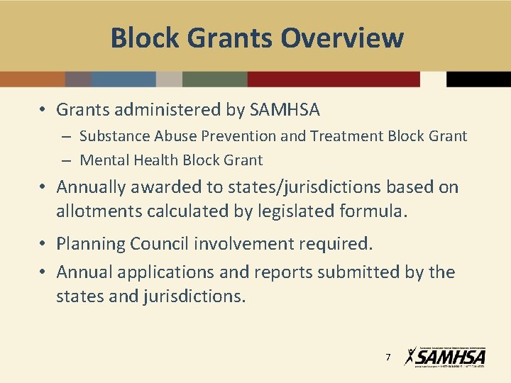 Block Grants Overview • Grants administered by SAMHSA – Substance Abuse Prevention and Treatment