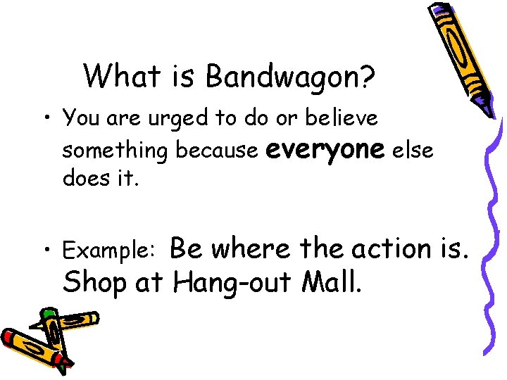 What is Bandwagon? • You are urged to do or believe something because everyone