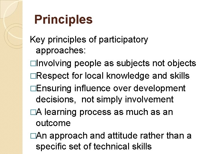 Principles Key principles of participatory approaches: �Involving people as subjects not objects �Respect for