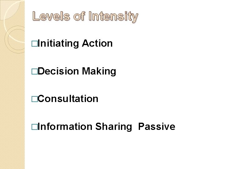 Levels of Intensity �Initiating Action �Decision Making �Consultation �Information Sharing Passive 