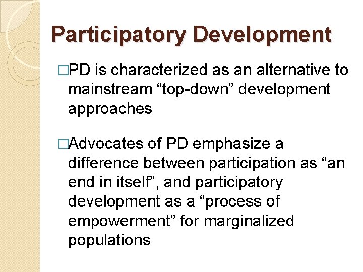 Participatory Development �PD is characterized as an alternative to mainstream “top-down” development approaches �Advocates