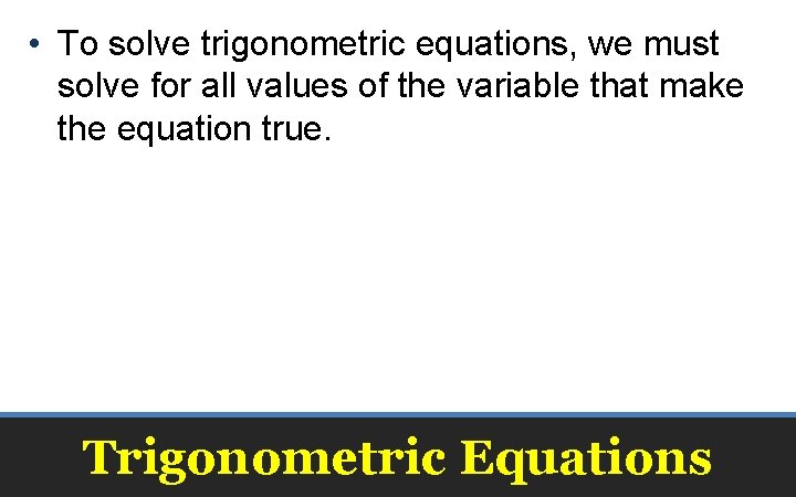  • To solve trigonometric equations, we must solve for all values of the