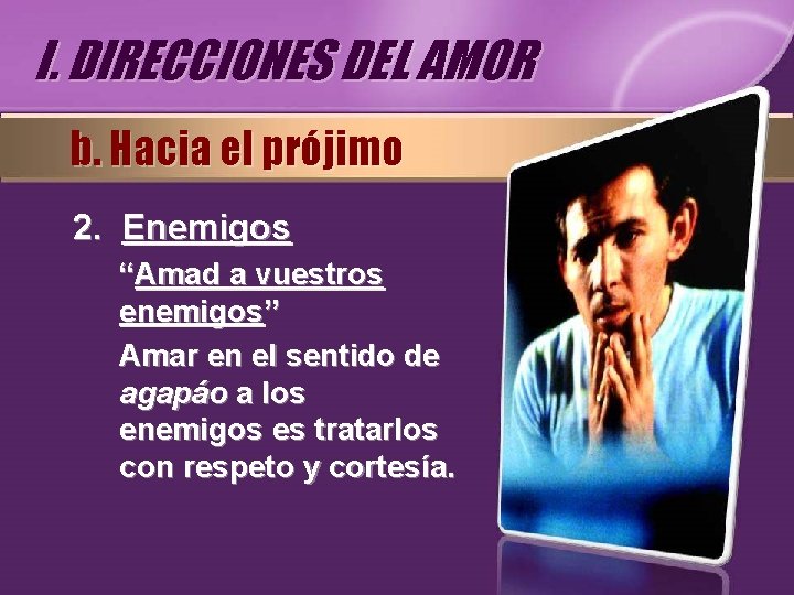 I. DIRECCIONES DEL AMOR b. Hacia el prójimo 2. Enemigos “Amad a vuestros enemigos”