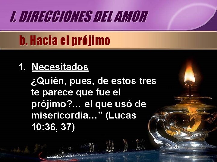 I. DIRECCIONES DEL AMOR b. Hacia el prójimo 1. Necesitados ¿Quién, pues, de estos