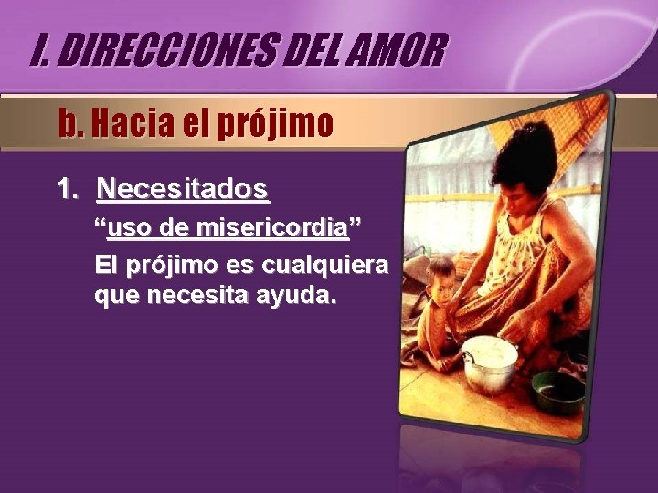 I. DIRECCIONES DEL AMOR b. Hacia el prójimo 1. Necesitados “uso de misericordia” El I. DIRECCIONES DEL AMOR b. Hacia el prójimo 1. Necesitados “uso de misericordia” El