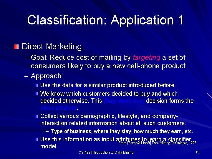 Classification: Application 1 Direct Marketing – Goal: Reduce cost of mailing by targeting a
