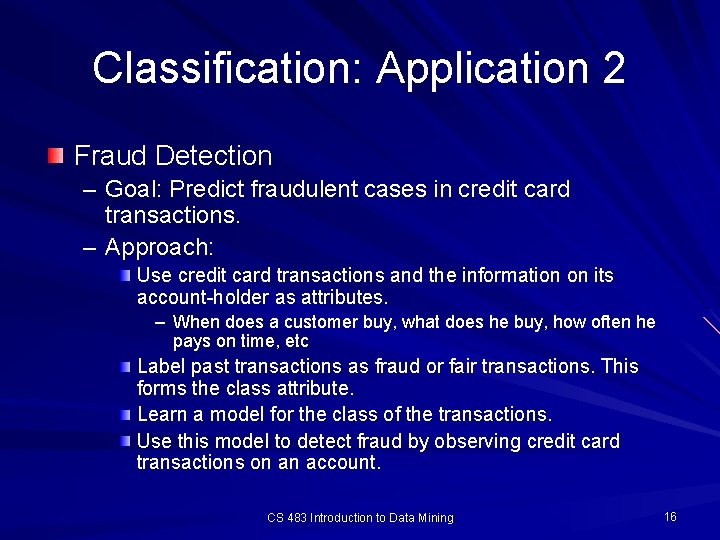 Classification: Application 2 Fraud Detection – Goal: Predict fraudulent cases in credit card transactions.