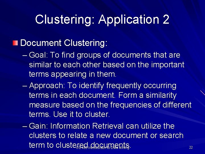 Clustering: Application 2 Document Clustering: – Goal: To find groups of documents that are