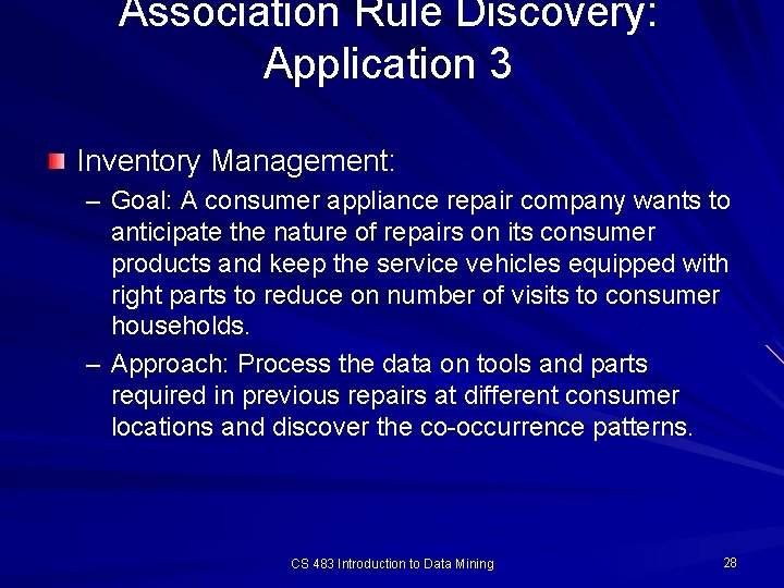 Association Rule Discovery: Application 3 Inventory Management: – Goal: A consumer appliance repair company