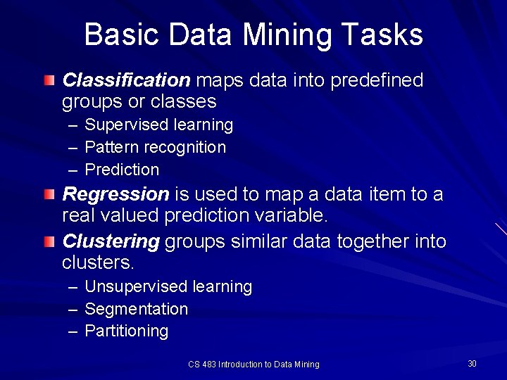 Basic Data Mining Tasks Classification maps data into predefined groups or classes – Supervised