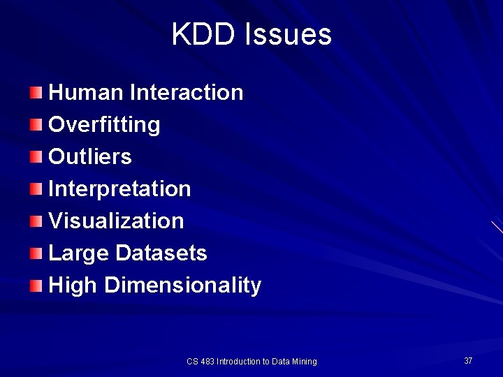 KDD Issues Human Interaction Overfitting Outliers Interpretation Visualization Large Datasets High Dimensionality CS 483