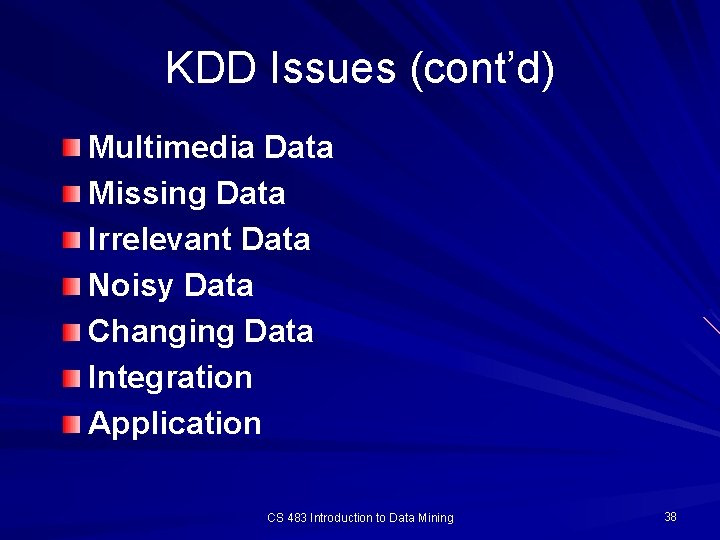 KDD Issues (cont’d) Multimedia Data Missing Data Irrelevant Data Noisy Data Changing Data Integration