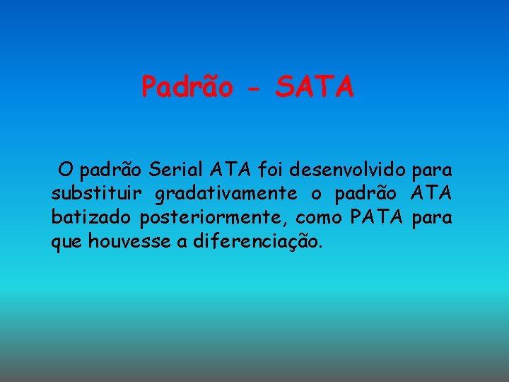 Padrão - SATA O padrão Serial ATA foi desenvolvido para substituir gradativamente o padrão Padrão - SATA O padrão Serial ATA foi desenvolvido para substituir gradativamente o padrão