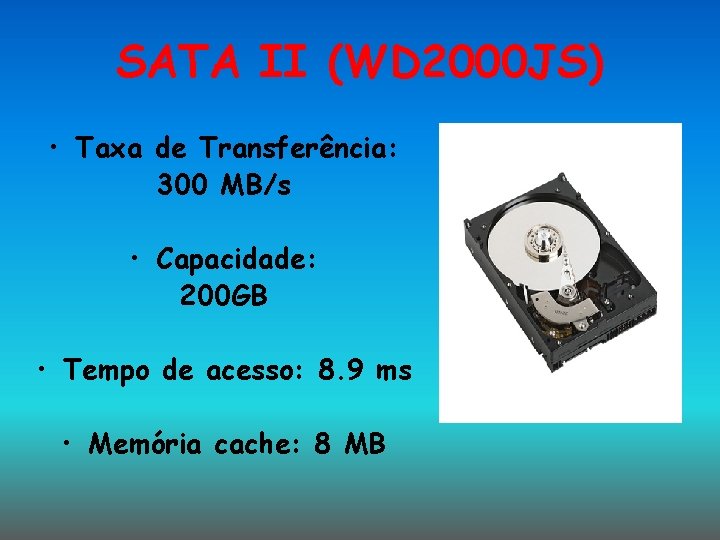 SATA II (WD 2000 JS) • Taxa de Transferência: 300 MB/s • Capacidade: 200 SATA II (WD 2000 JS) • Taxa de Transferência: 300 MB/s • Capacidade: 200