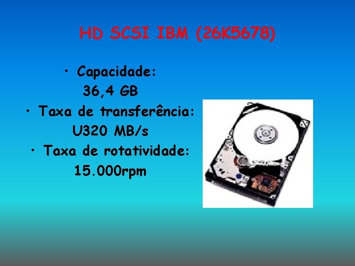 HD SCSI IBM (26 K 5678) • Capacidade: 36, 4 GB • Taxa de HD SCSI IBM (26 K 5678) • Capacidade: 36, 4 GB • Taxa de