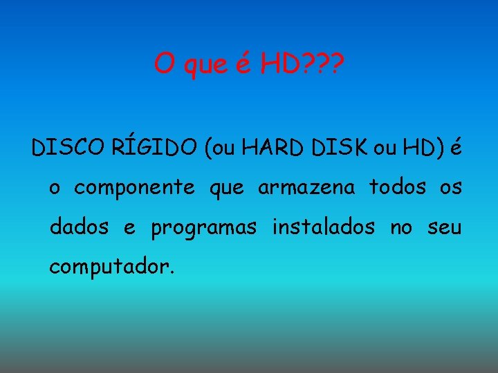 O que é HD? ? ? DISCO RÍGIDO (ou HARD DISK ou HD) é O que é HD? ? ? DISCO RÍGIDO (ou HARD DISK ou HD) é