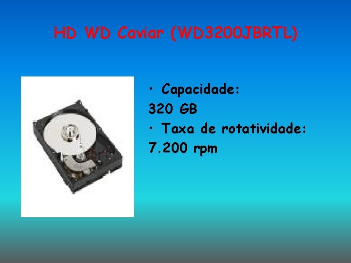 HD WD Caviar (WD 3200 JBRTL) • Capacidade: 320 GB • Taxa de rotatividade: HD WD Caviar (WD 3200 JBRTL) • Capacidade: 320 GB • Taxa de rotatividade:
