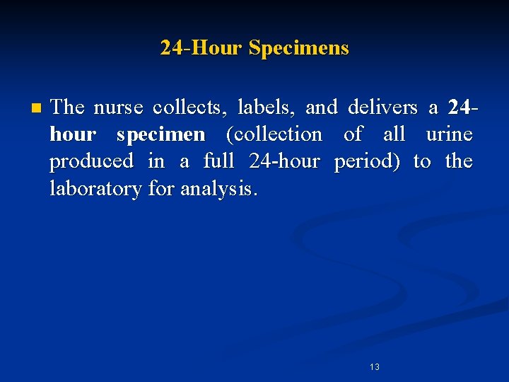 24 -Hour Specimens n The nurse collects, labels, and delivers a 24 hour specimen