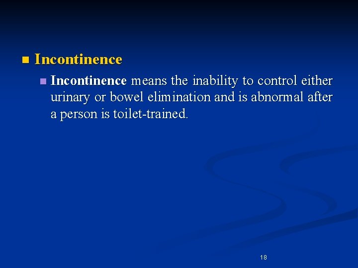 n Incontinence means the inability to control either urinary or bowel elimination and is