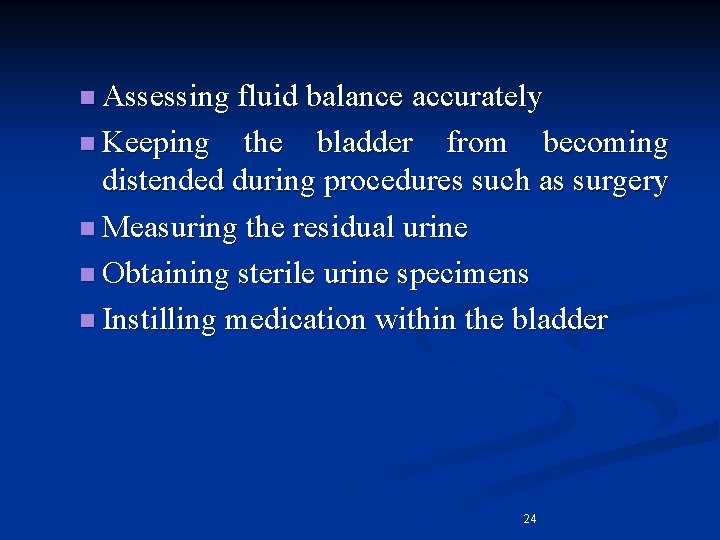 n Assessing fluid balance accurately n Keeping the bladder from becoming distended during procedures