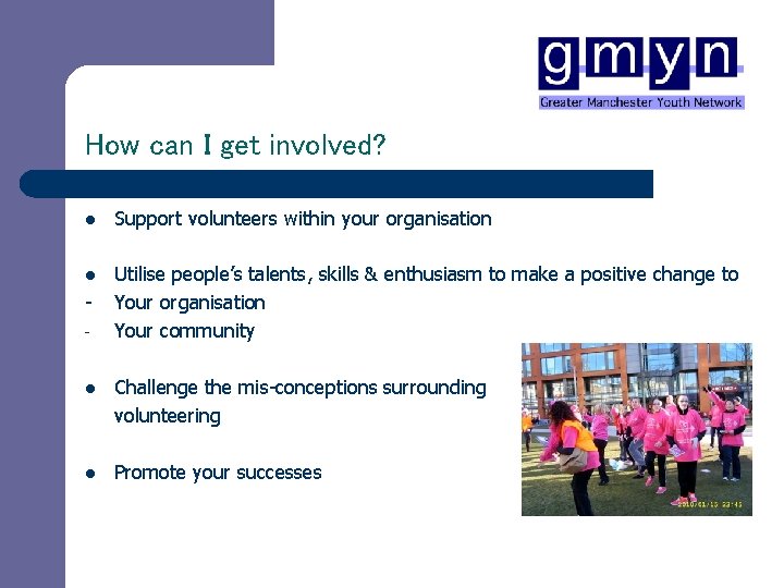 How can I get involved? l Support volunteers within your organisation l Utilise people’s