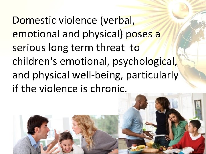 Domestic violence (verbal, emotional and physical) poses a serious long term threat to children's