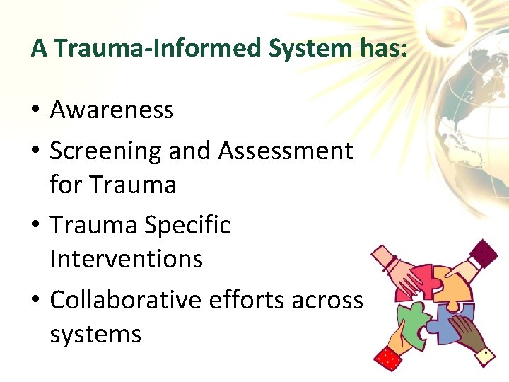 A Trauma-Informed System has: • Awareness • Screening and Assessment for Trauma • Trauma