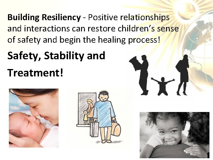 Building Resiliency - Positive relationships and interactions can restore children’s sense of safety and