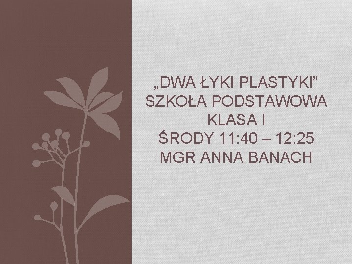 „DWA ŁYKI PLASTYKI” SZKOŁA PODSTAWOWA KLASA I ŚRODY 11: 40 – 12: 25 MGR